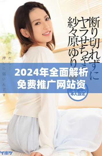 2024年全面解析免费推广网站资源与实用技巧大全