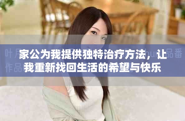 家公为我提供独特治疗方法，让我重新找回生活的希望与快乐