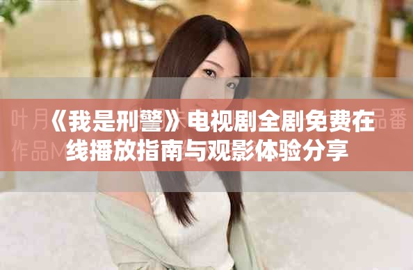 《我是刑警》电视剧全剧免费在线播放指南与观影体验分享