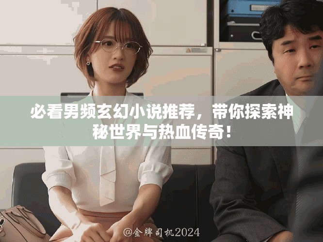 必看男频玄幻小说推荐，带你探索神秘世界与热血传奇！