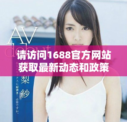 请访问1688官方网站获取最新动态和政策信息