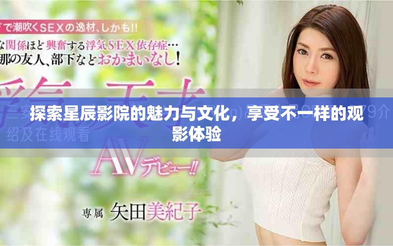 探索星辰影院的魅力与文化，享受不一样的观影体验