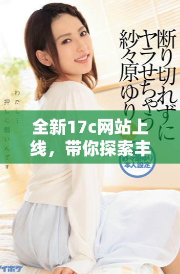 全新17c网站上线，带你探索丰富内容与精彩体验