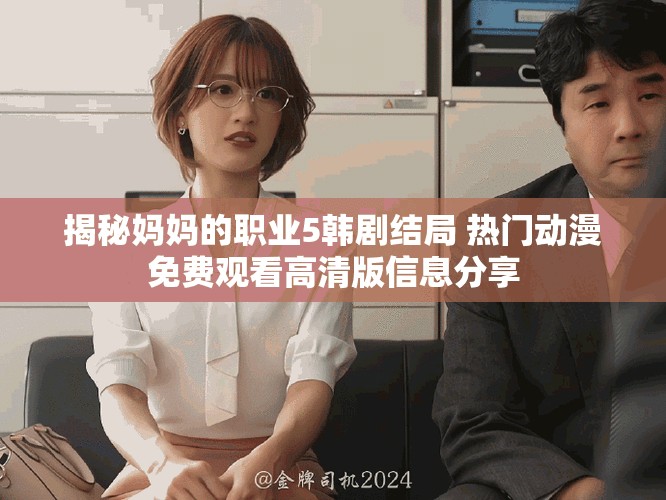 揭秘妈妈的职业5韩剧结局 热门动漫免费观看高清版信息分享