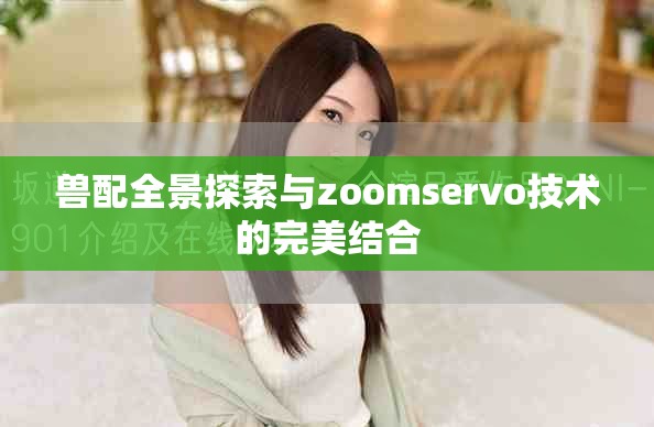 兽配全景探索与zoomservo技术的完美结合