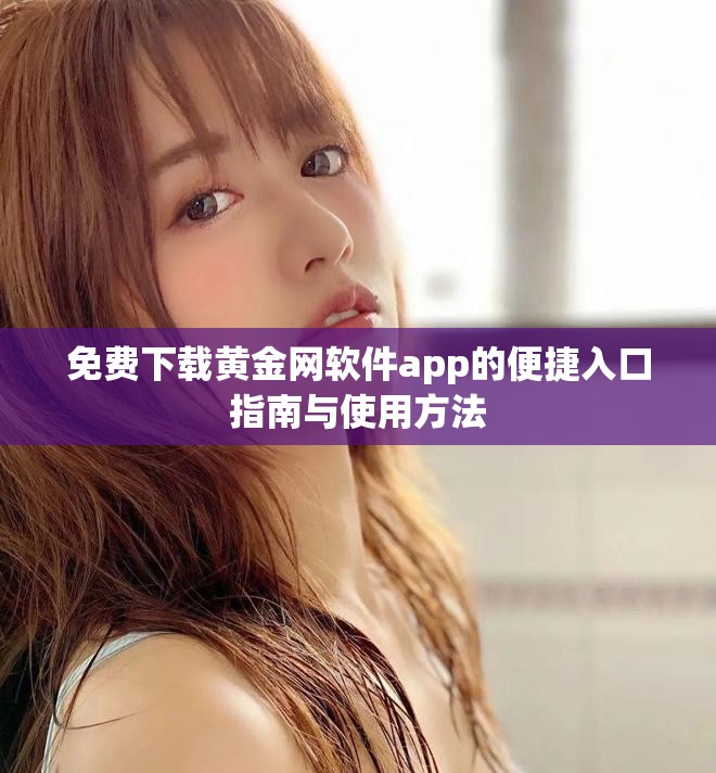 免费下载黄金网软件app的便捷入口指南与使用方法