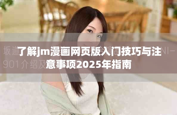 了解jm漫画网页版入门技巧与注意事项2025年指南