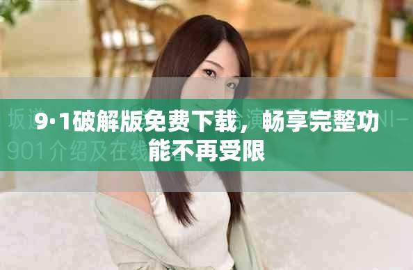9·1破解版免费下载，畅享完整功能不再受限
