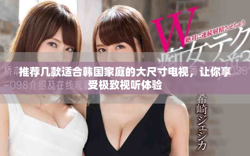 推荐几款适合韩国家庭的大尺寸电视，让你享受极致视听体验