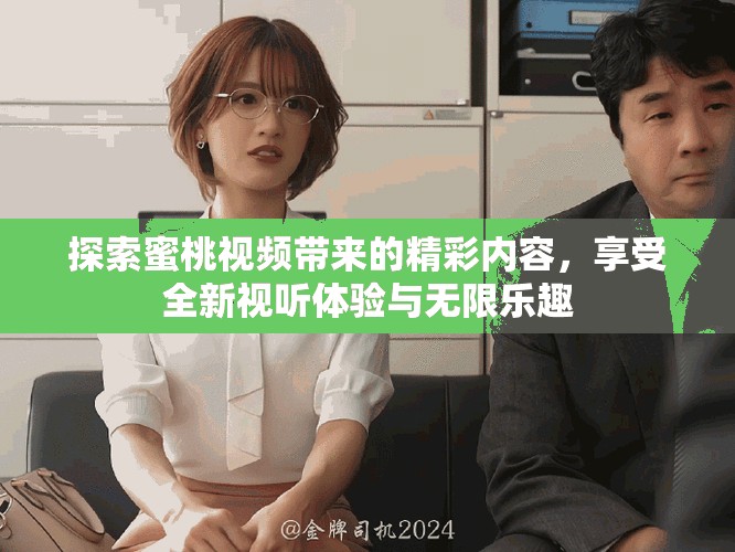 探索蜜桃视频带来的精彩内容，享受全新视听体验与无限乐趣