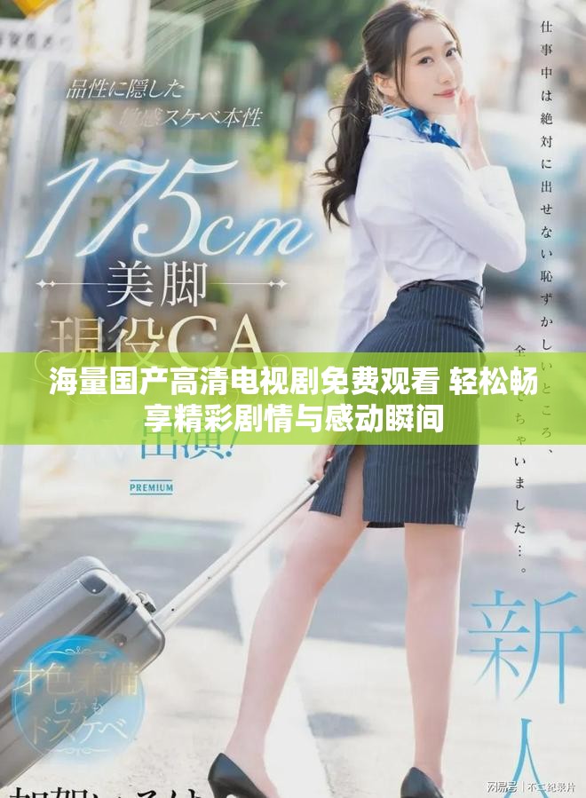 海量国产高清电视剧免费观看 轻松畅享精彩剧情与感动瞬间