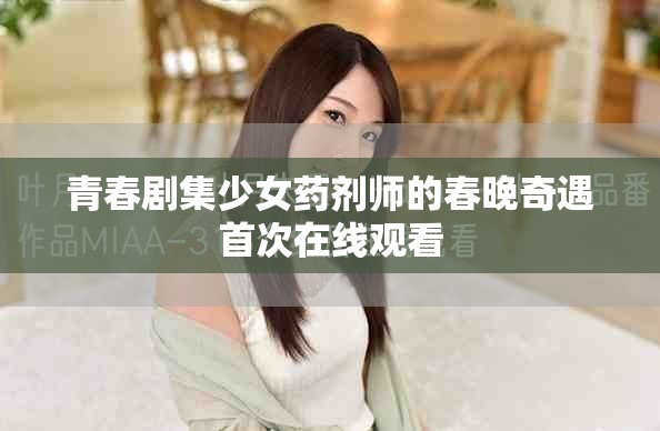 青春剧集少女药剂师的春晚奇遇首次在线观看