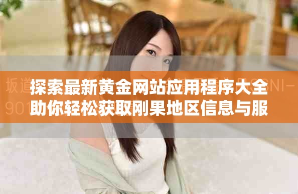 探索最新黄金网站应用程序大全助你轻松获取刚果地区信息与服务