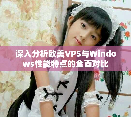 深入分析欧美VPS与Windows性能特点的全面对比