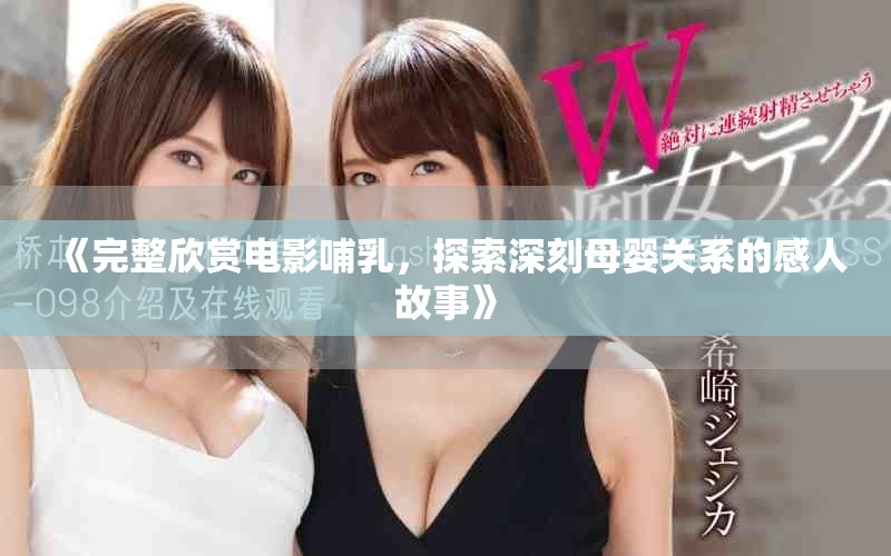 《完整欣赏电影哺乳，探索深刻母婴关系的感人故事》