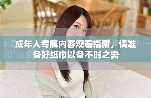 成年人专属内容观看指南，请准备好纸巾以备不时之需
