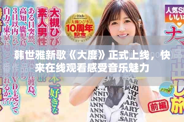 韩世雅新歌《大度》正式上线，快来在线观看感受音乐魅力