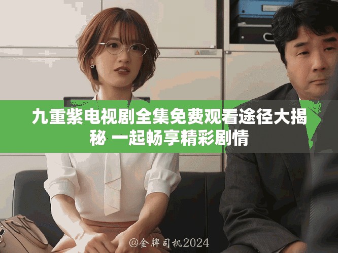 九重紫电视剧全集免费观看途径大揭秘 一起畅享精彩剧情