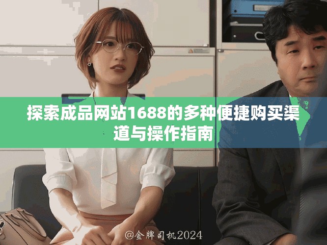 探索成品网站1688的多种便捷购买渠道与操作指南