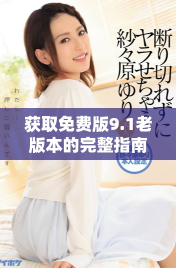 获取免费版9.1老版本的完整指南与下载链接