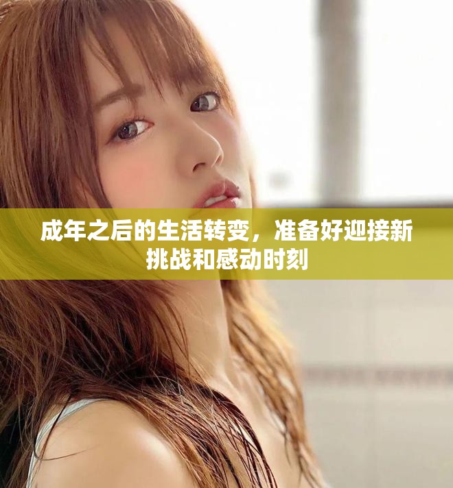 成年之后的生活转变，准备好迎接新挑战和感动时刻