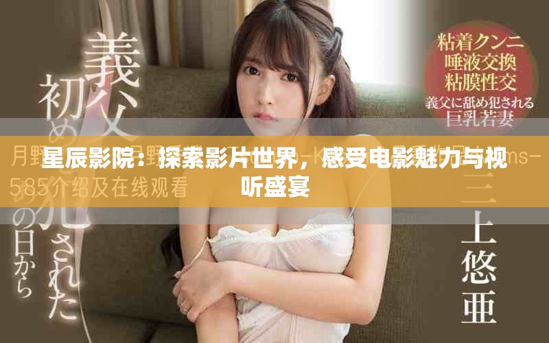 星辰影院：探索影片世界，感受电影魅力与视听盛宴