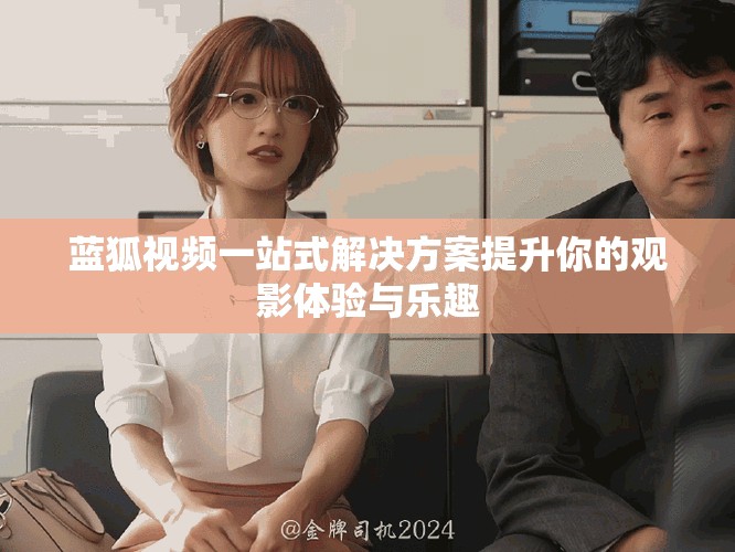 蓝狐视频一站式解决方案提升你的观影体验与乐趣