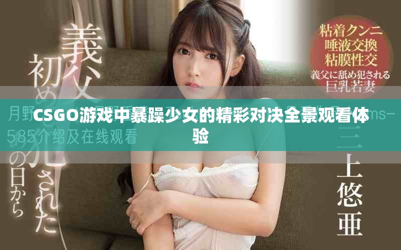 CSGO游戏中暴躁少女的精彩对决全景观看体验