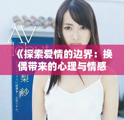 《探索爱情的边界：换偶带来的心理与情感启示》
