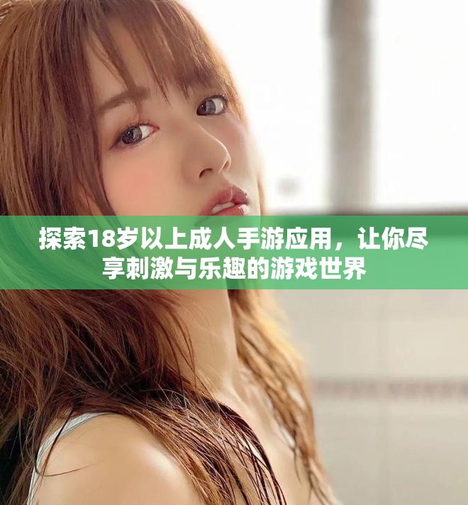 探索18岁以上成人手游应用，让你尽享刺激与乐趣的游戏世界