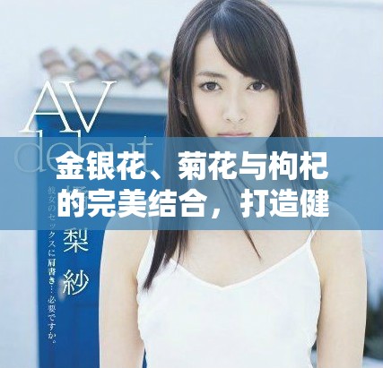 金银花、菊花与枸杞的完美结合，打造健康养生饮品揭秘