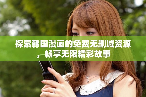 探索韩国漫画的免费无删减资源，畅享无限精彩故事