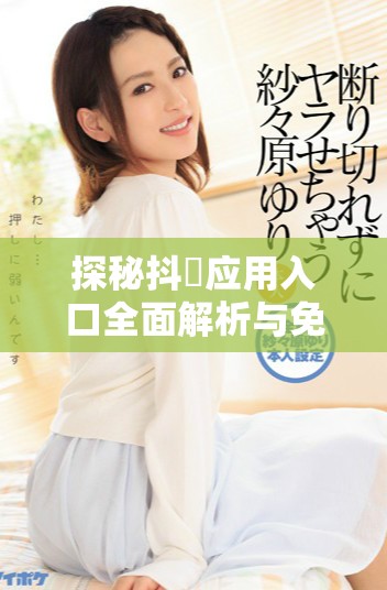 探秘抖抈应用入口全面解析与免费使用指南