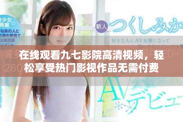 在线观看九七影院高清视频，轻松享受热门影视作品无需付费