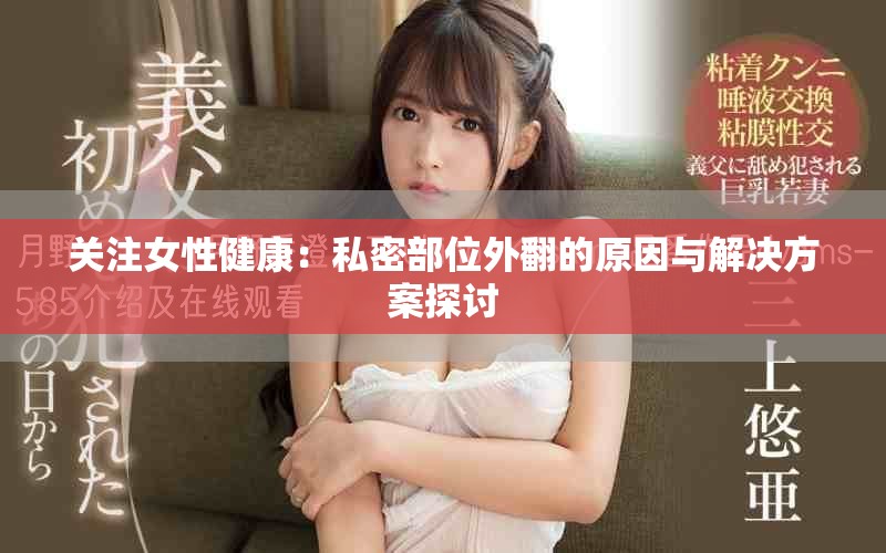 关注女性健康：私密部位外翻的原因与解决方案探讨