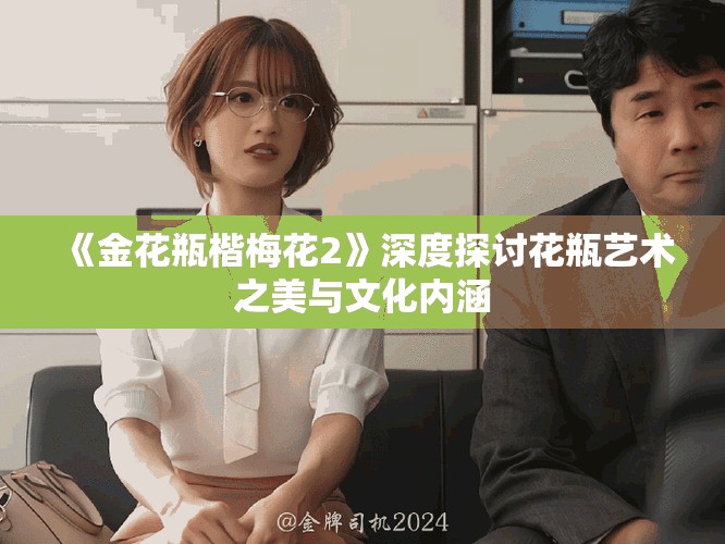 《金花瓶楷梅花2》深度探讨花瓶艺术之美与文化内涵