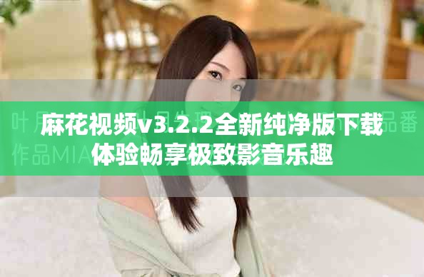 麻花视频v3.2.2全新纯净版下载体验畅享极致影音乐趣