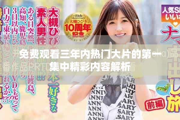 免费观看三年内热门大片的第一集中精彩内容解析