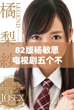 82版杨敏思电视剧五个不同版本免费观看指南