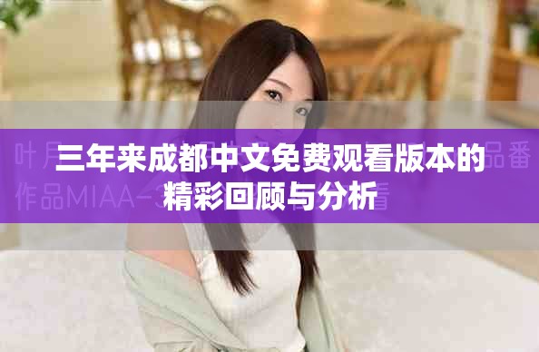 三年来成都中文免费观看版本的精彩回顾与分析