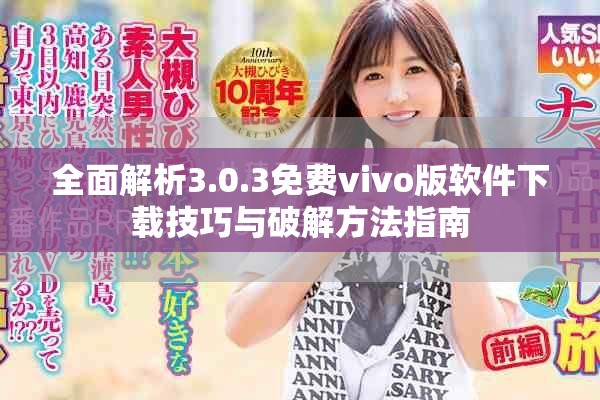 全面解析3.0.3免费vivo版软件下载技巧与破解方法指南