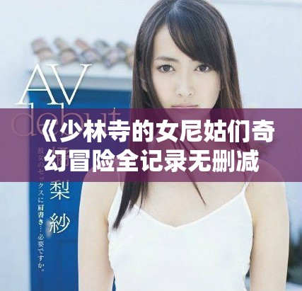 《少林寺的女尼姑们奇幻冒险全记录无删减版在线阅读》