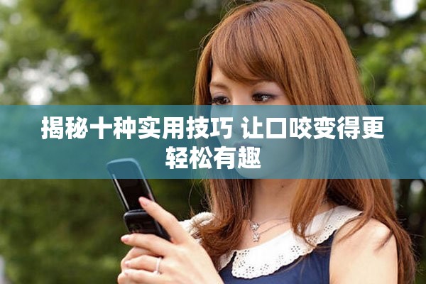 揭秘十种实用技巧 让口咬变得更轻松有趣