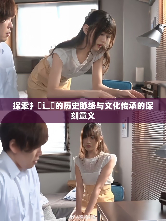 探索扌喿辶畐的历史脉络与文化传承的深刻意义