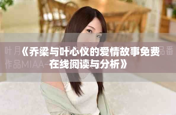 《乔梁与叶心仪的爱情故事免费在线阅读与分析》