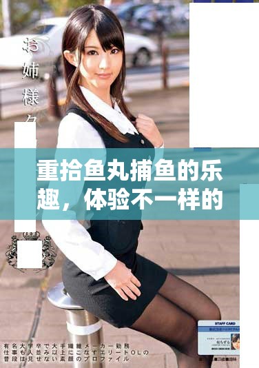 重拾鱼丸捕鱼的乐趣，体验不一样的水下世界冒险