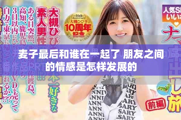 麦子最后和谁在一起了 朋友之间的情感是怎样发展的
