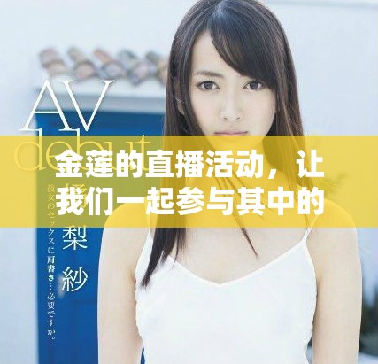 金莲的直播活动，让我们一起参与其中的乐趣与精彩环节。