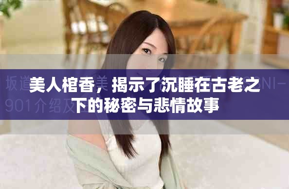 美人棺香，揭示了沉睡在古老之下的秘密与悲情故事
