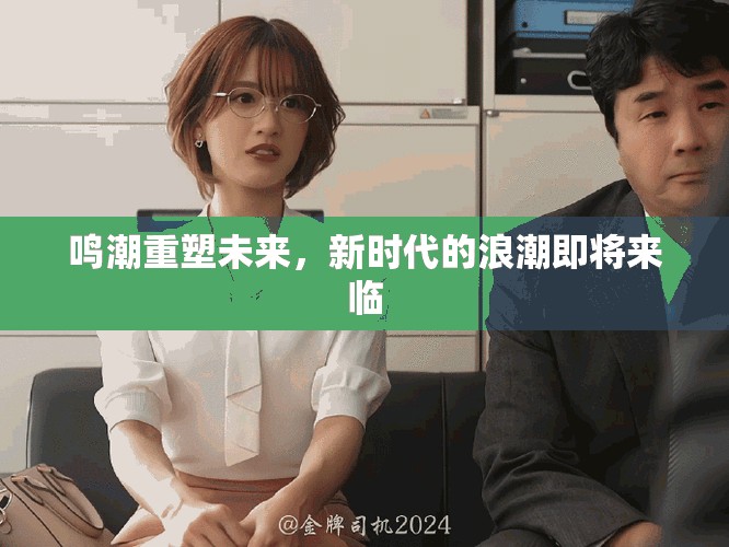鸣潮重塑未来，新时代的浪潮即将来临